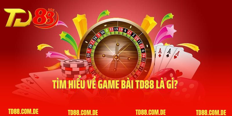 Tìm hiểu về game bài TD88 là gì? 
